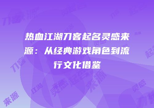 热血江湖刀客起名灵感来源：从经典游戏角色到流行文化借鉴