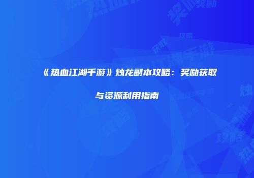 《热血江湖手游》烛龙副本攻略：奖励获取与资源利用指南