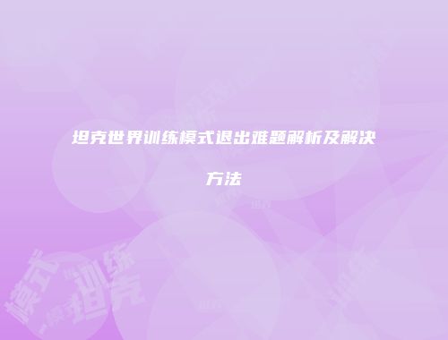 坦克世界训练模式退出难题解析及解决方法