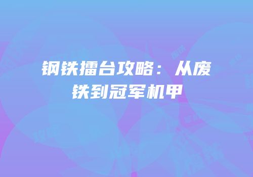 钢铁擂台攻略：从废铁到冠军机甲