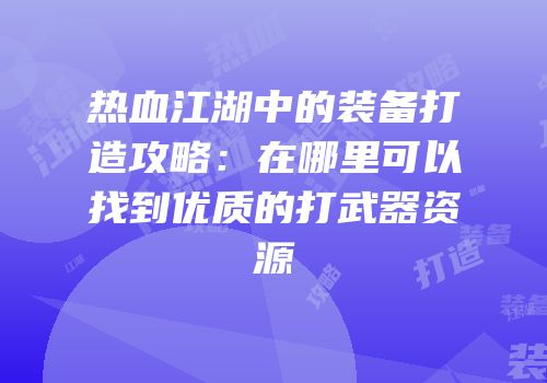 热血江湖中的装备打造攻略：在哪里可以找到优质的打武器资源