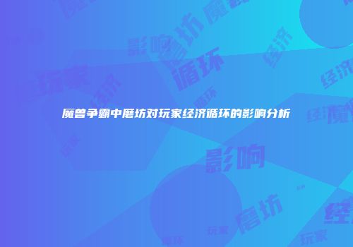 魔兽争霸中磨坊对玩家经济循环的影响分析