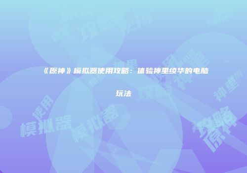 《原神》模拟器使用攻略：体验神里绫华的电脑玩法