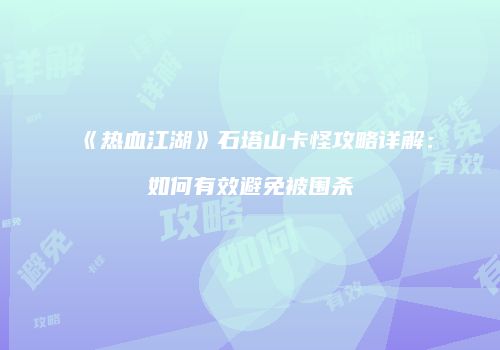 《热血江湖》石塔山卡怪攻略详解：如何有效避免被围杀