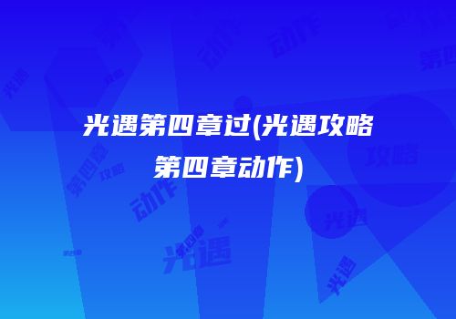 光遇第四章过(光遇攻略第四章动作)