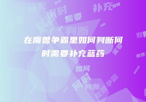 在魔兽争霸里如何判断何时需要补充蓝药