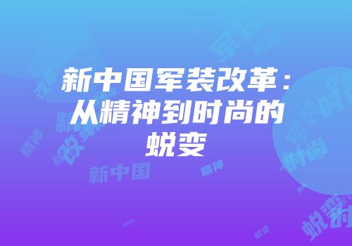 新中国军装改革：从精神到时尚的蜕变