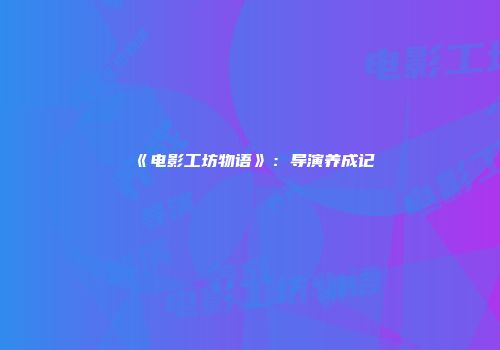 《电影工坊物语》：导演养成记