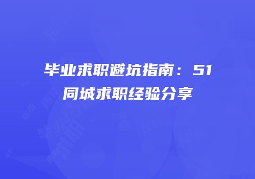 毕业求职避坑指南：51同城求职经验分享
