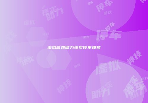 虚拟游戏助力现实停车神技
