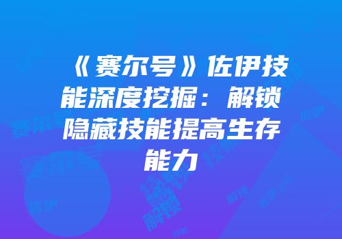 《赛尔号》佐伊技能深度挖掘：解锁隐藏技能提高生存能力