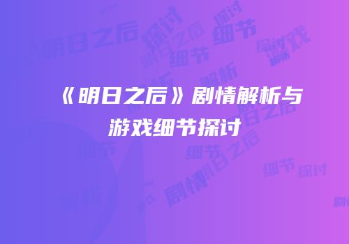 《明日之后》剧情解析与游戏细节探讨