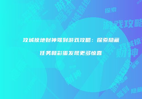 攻城掠地财神驾到游戏攻略：探索隐藏任务和彩蛋发现更多惊喜