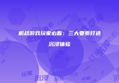 机战游戏玩家必看：三大要素打造沉浸体验