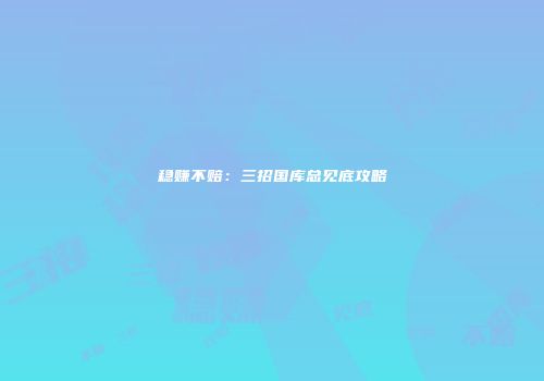 稳赚不赔：三招国库总见底攻略