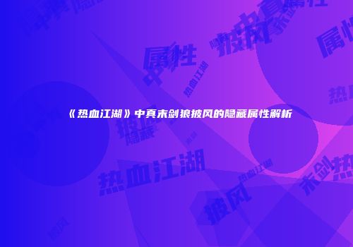 《热血江湖》中真末剑狼披风的隐藏属性解析