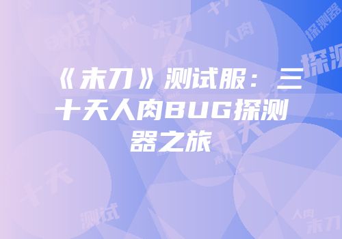 《末刀》测试服：三十天人肉BUG探测器之旅