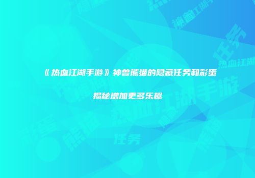 《热血江湖手游》神兽熊猫的隐藏任务和彩蛋揭秘增加更多乐趣