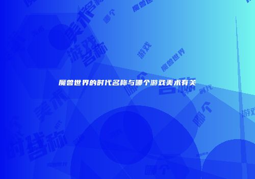 魔兽世界的时代名称与哪个游戏美术有关