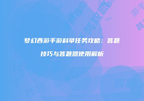 梦幻西游手游科举任务攻略：答题技巧与答题器使用解析