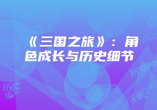 《三国之旅》：角色成长与历史细节