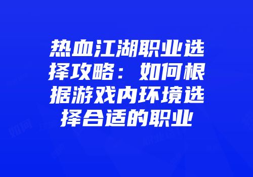 热血江湖职业选择攻略：如何根据游戏内环境选择合适的职业