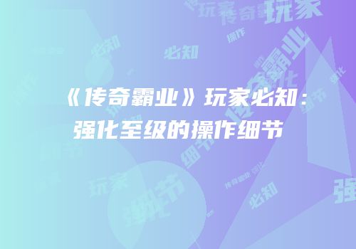 《传奇霸业》玩家必知：强化至级的操作细节