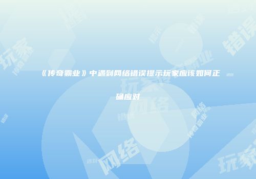 《传奇霸业》中遇到网络错误提示玩家应该如何正确应对