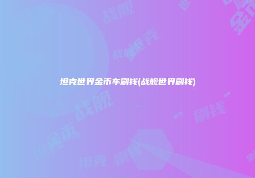坦克世界金币车刷钱(战舰世界刷钱)