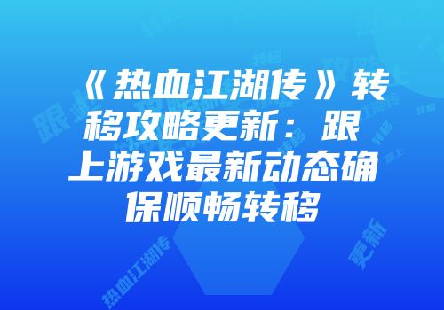 《热血江湖传》转移攻略更新：跟上游戏最新动态确保顺畅转移