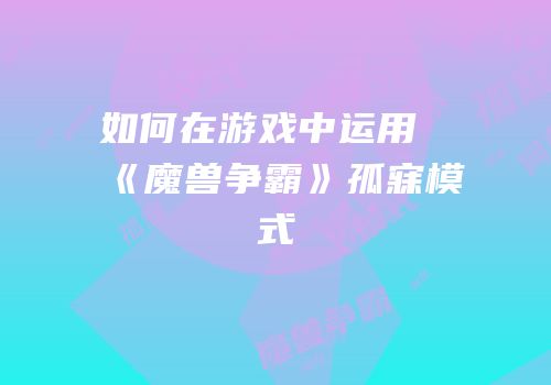 如何在游戏中运用《魔兽争霸》孤寐模式