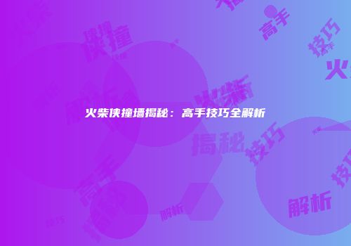 火柴侠撞墙揭秘：高手技巧全解析