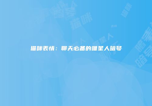 猫咪表情：聊天必备的喵星人暗号