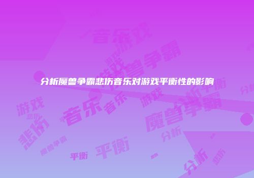 分析魔兽争霸悲伤音乐对游戏平衡性的影响
