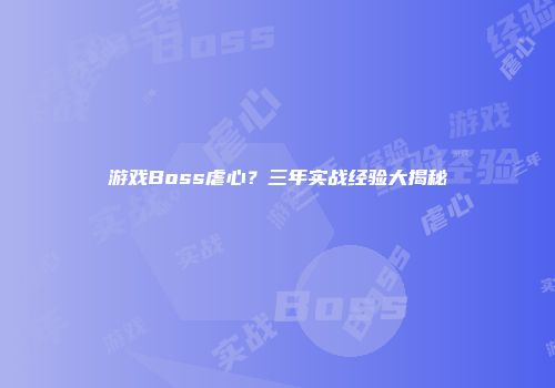 游戏Boss虐心？三年实战经验大揭秘