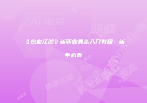 《热血江湖》新职业美高入门教程：新手必看