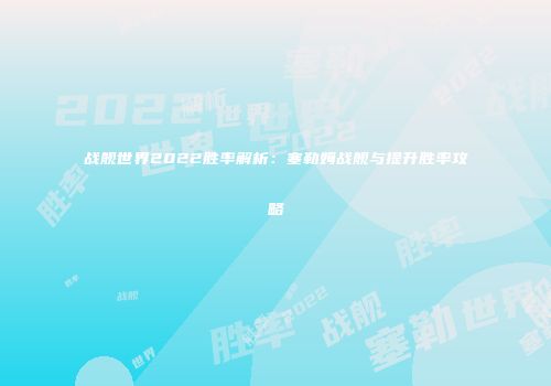 战舰世界2022胜率解析：塞勒姆战舰与提升胜率攻略