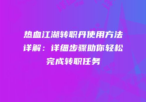 热血江湖转职丹使用方法详解：详细步骤助你轻松完成转职任务