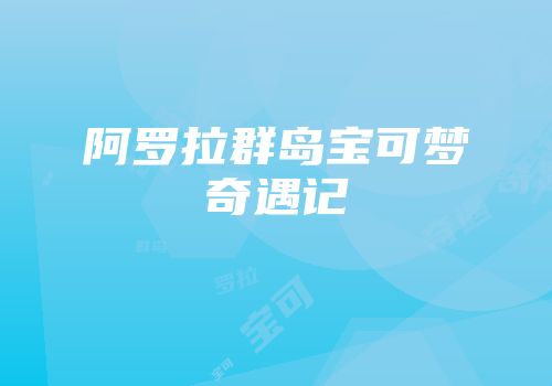 阿罗拉群岛宝可梦奇遇记
