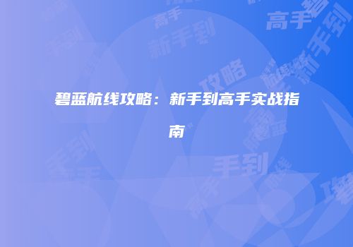 碧蓝航线攻略：新手到高手实战指南