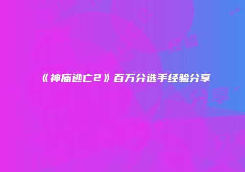 《神庙逃亡2》百万分选手经验分享