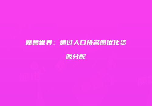魔兽世界：通过人口排名图优化资源分配