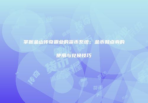 掌握金山传奇霸业的货币系统：金币和点券的使用与兑换技巧