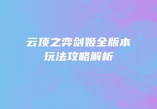 云顶之弈剑姬全版本玩法攻略解析