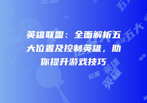 英雄联盟：全面解析五大位置及控制英雄，助你提升游戏技巧