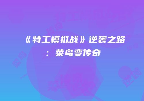 《特工模拟战》逆袭之路：菜鸟变传奇