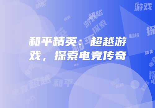 和平精英：超越游戏，探索电竞传奇