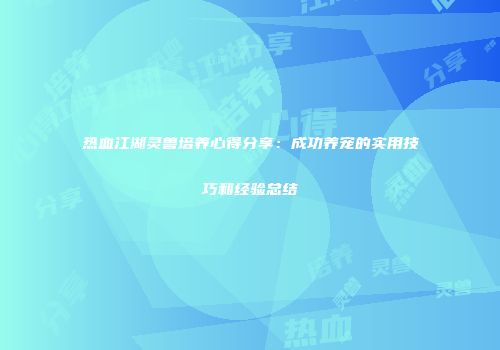 热血江湖灵兽培养心得分享：成功养宠的实用技巧和经验总结