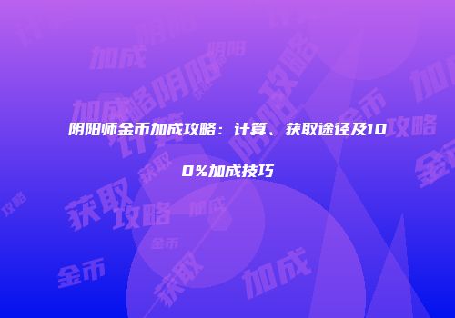 阴阳师金币加成攻略：计算、获取途径及100%加成技巧