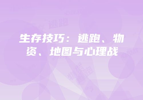生存技巧：逃跑、物资、地图与心理战